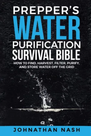 Preppers Water Purification Survival Bible: How to Find, Harvest, Filter, Purify, and Store Water Off the Grid Hardcover  February 5, 2023
